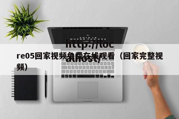re05回家视频免费在线观看(回家完整视频)